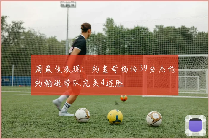 周最佳表现：约基奇场均39分杰伦约翰逊带队完美4连胜