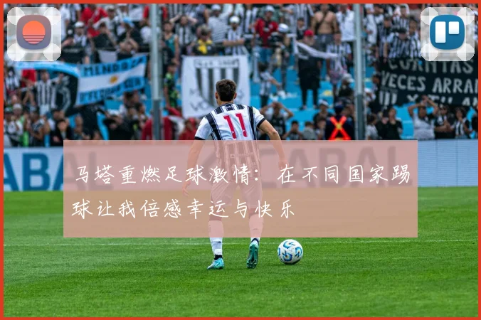 马塔重燃足球激情：在不同国家踢球让我倍感幸运与快乐