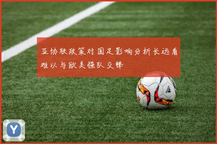 亚协联政策对国足影响分析长远看难以与欧美强队交锋