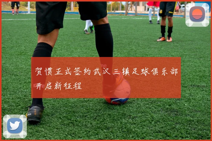 贺惯正式签约武汉三镇足球俱乐部开启新征程