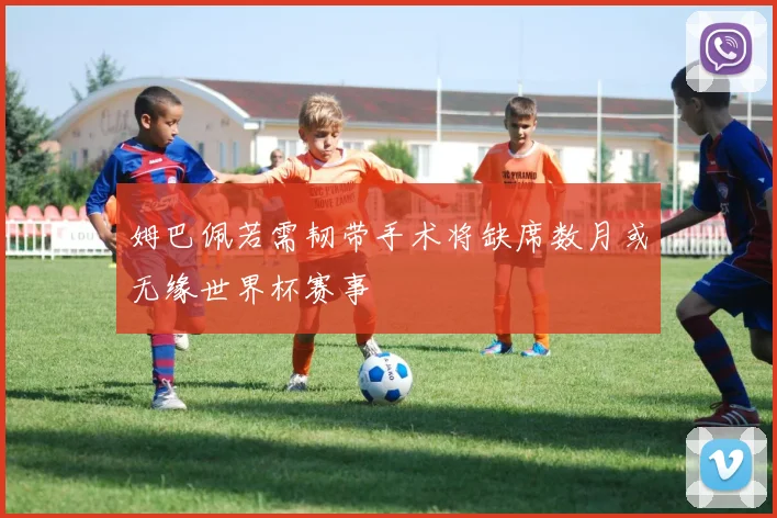 姆巴佩若需韧带手术将缺席数月或无缘世界杯赛事