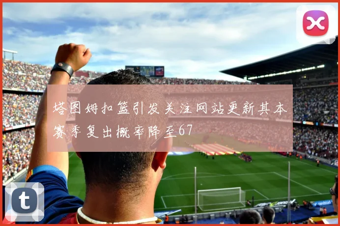 塔图姆扣篮引发关注网站更新其本赛季复出概率降至67