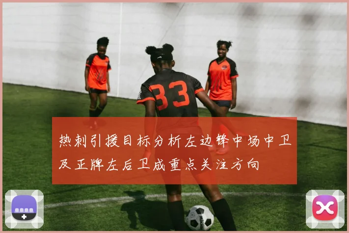 热刺引援目标分析左边锋中场中卫及正牌左后卫成重点关注方向