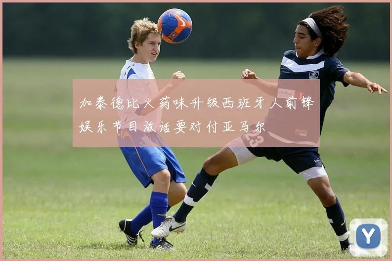 加泰德比火药味升级西班牙人前锋娱乐节目放话要对付亚马尔