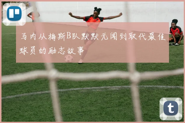 马内从梅斯B队默默无闻到取代最佳球员的励志故事
