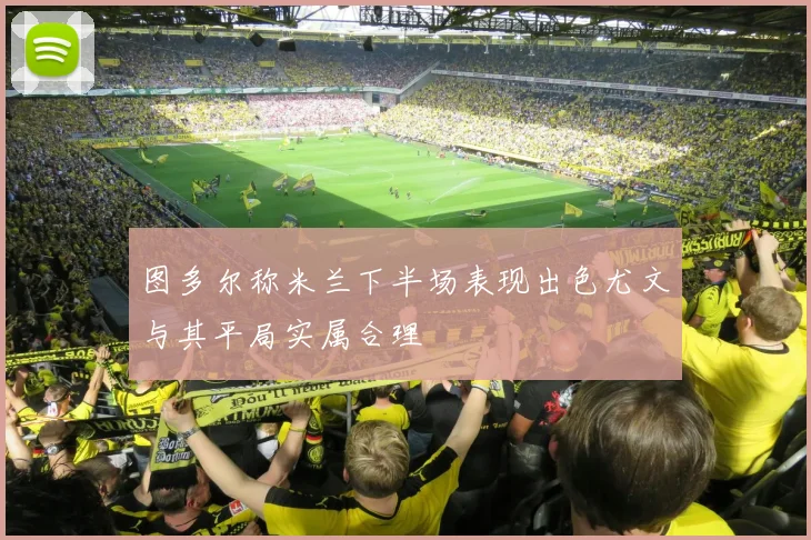 图多尔称米兰下半场表现出色尤文与其平局实属合理