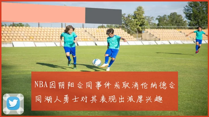 NBA因阴阳合同事件或取消伦纳德合同湖人勇士对其表现出浓厚兴趣
