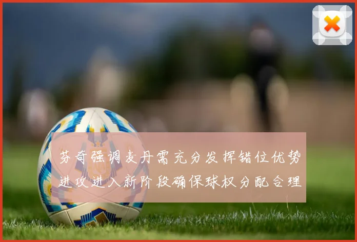 芬奇强调麦丹需充分发挥错位优势进攻进入新阶段确保球权分配合理