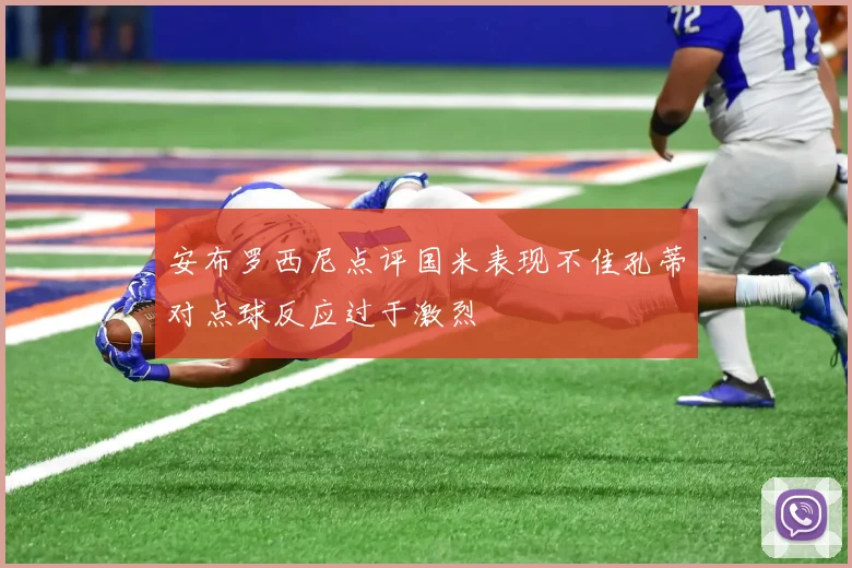 安布罗西尼点评国米表现不佳孔蒂对点球反应过于激烈
