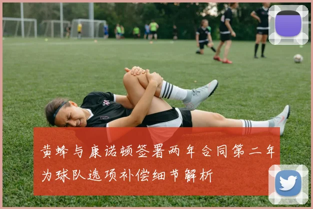 黄蜂与康诺顿签署两年合同第二年为球队选项补偿细节解析