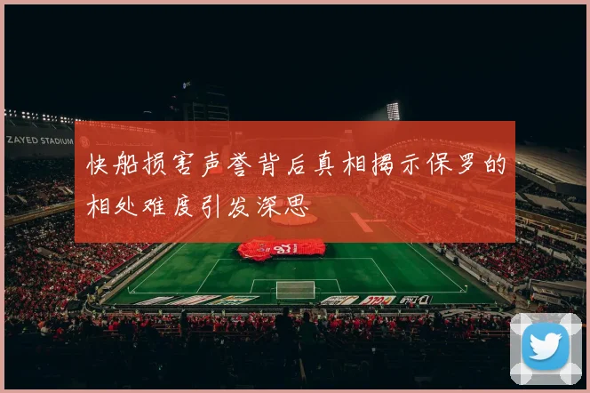 快船损害声誉背后真相揭示保罗的相处难度引发深思