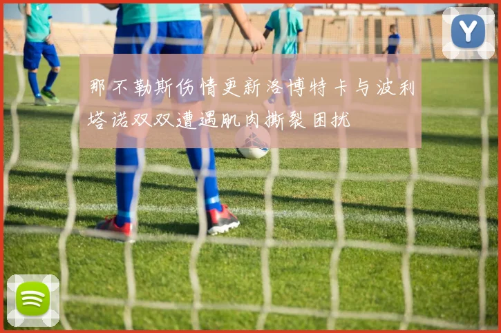 那不勒斯伤情更新洛博特卡与波利塔诺双双遭遇肌肉撕裂困扰