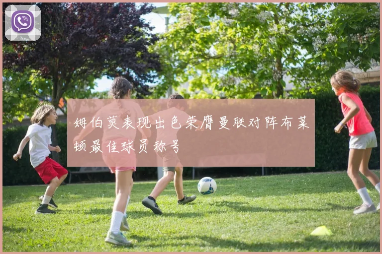姆伯莫表现出色荣膺曼联对阵布莱顿最佳球员称号