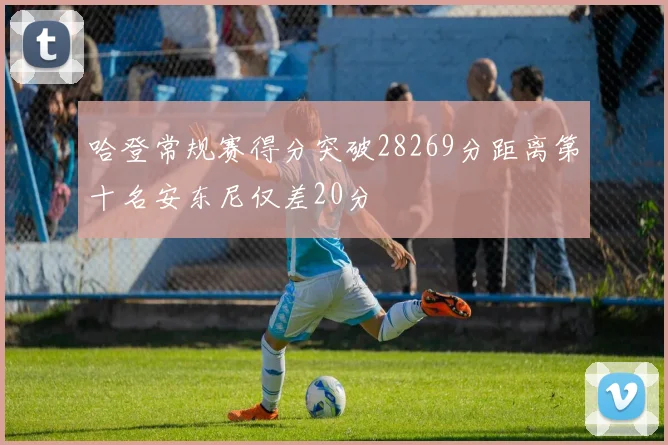 哈登常规赛得分突破28269分距离第十名安东尼仅差20分