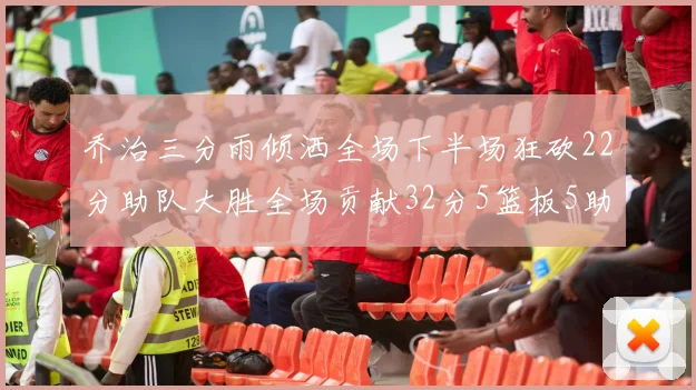 乔治三分雨倾洒全场下半场狂砍22分助队大胜全场贡献32分5篮板5助攻